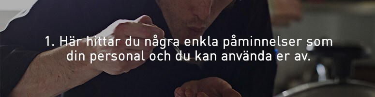 1. Här hittar du några enkla påminnelser som din personal och du kan använda er av. 1. Här hittar du några enkla påminnelser som din personal och du kan använda er av.